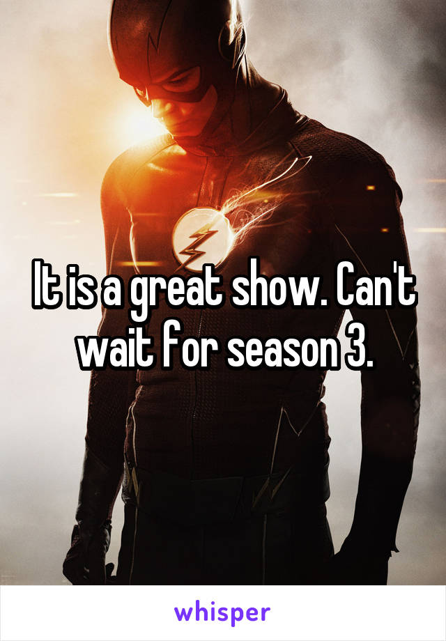 It is a great show. Can't wait for season 3.