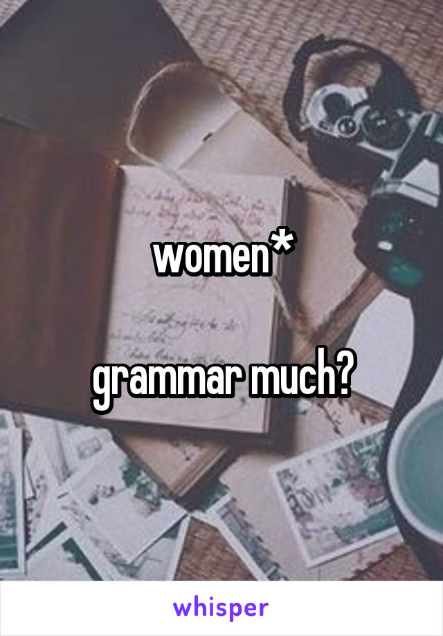 women*

grammar much?