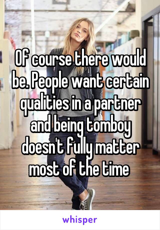 Of course there would be. People want certain qualities in a partner and being tomboy doesn't fully matter most of the time 