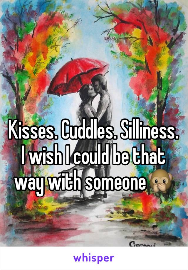 Kisses. Cuddles. Silliness. I wish I could be that way with someone🙊