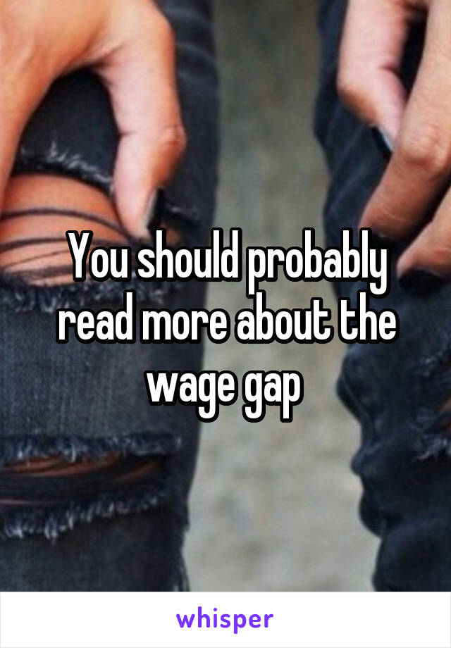 You should probably read more about the wage gap 