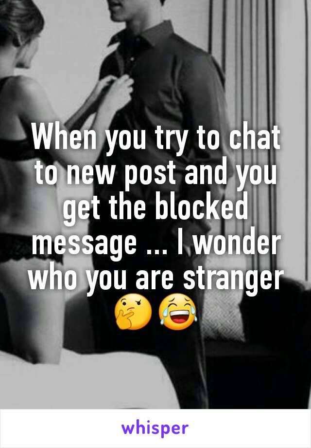 When you try to chat to new post and you get the blocked message ... I wonder who you are stranger 🤔😂