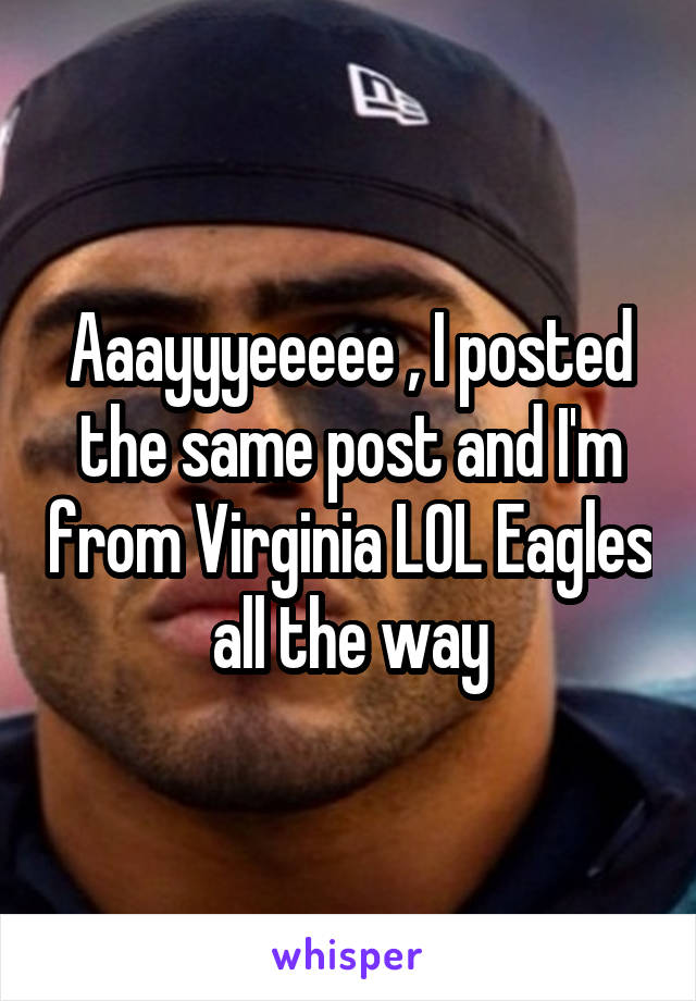 Aaayyyeeeee , I posted the same post and I'm from Virginia LOL Eagles all the way