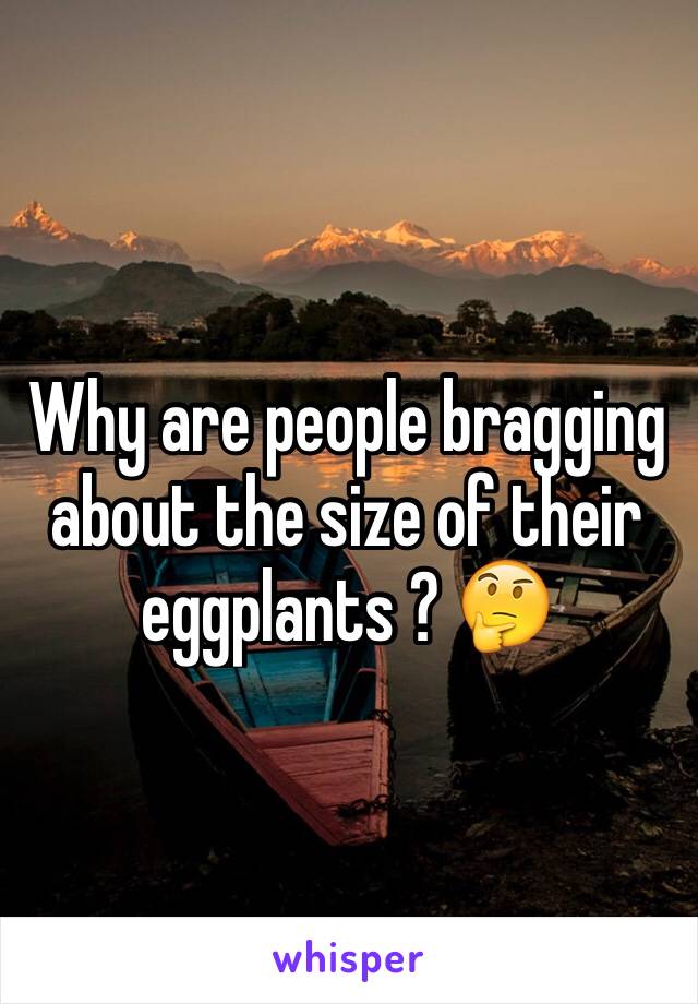 Why are people bragging about the size of their eggplants ? 🤔