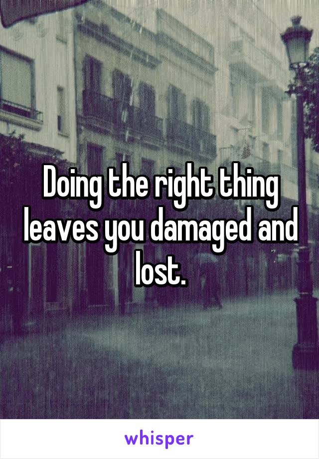 Doing the right thing leaves you damaged and lost.