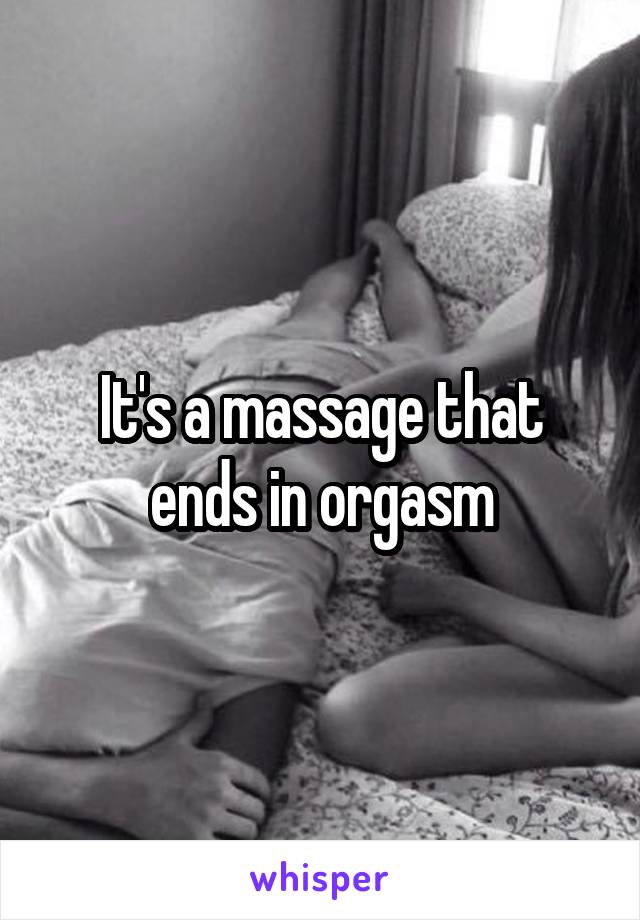 It's a massage that ends in orgasm