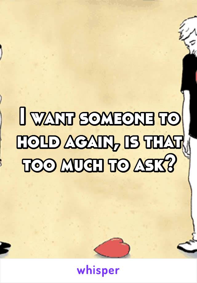 I want someone to hold again, is that too much to ask?