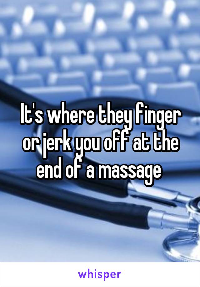 It's where they finger or jerk you off at the end of a massage 