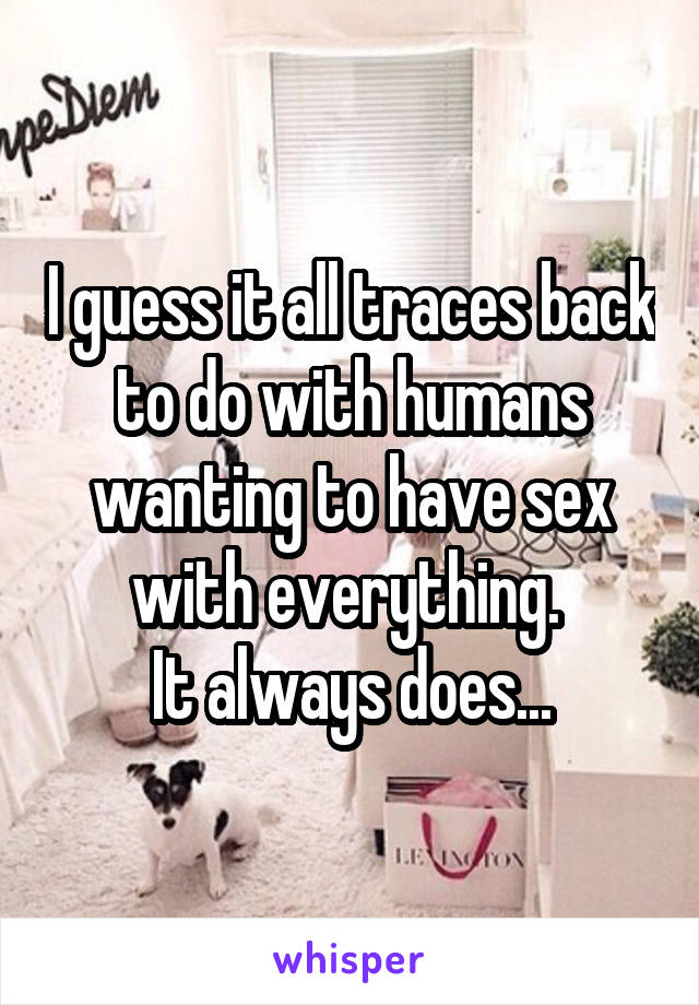 I guess it all traces back to do with humans wanting to have sex with everything. 
It always does...