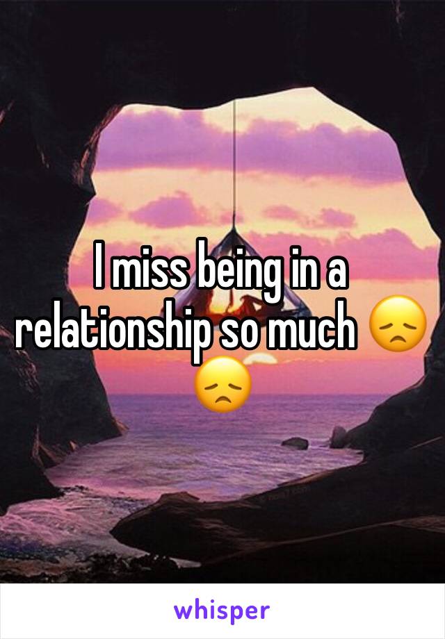 I miss being in a relationship so much 😞😞