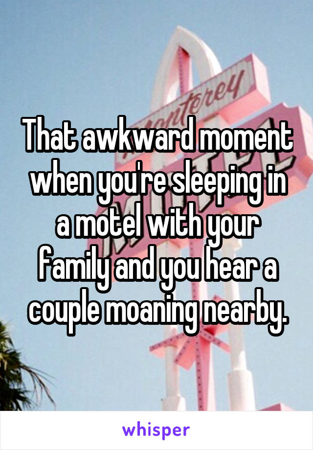 That awkward moment when you're sleeping in a motel with your family and you hear a couple moaning nearby.