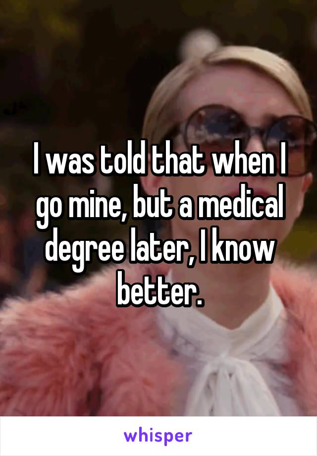 I was told that when I go mine, but a medical degree later, I know better.