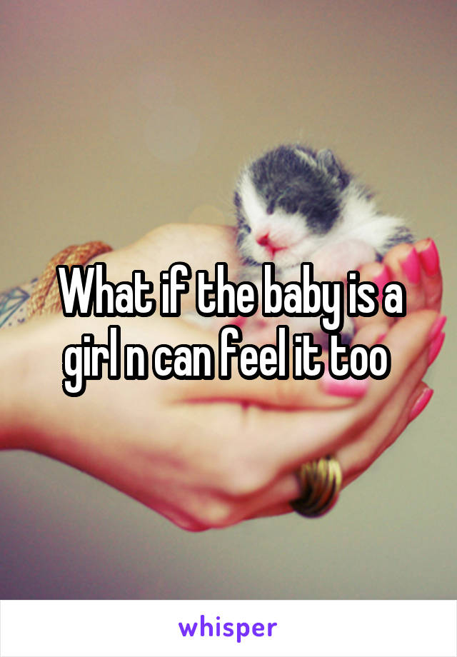 What if the baby is a girl n can feel it too 
