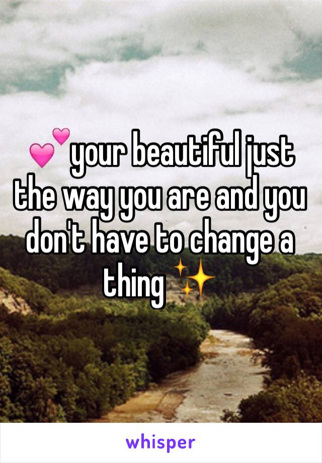💕your beautiful just the way you are and you don't have to change a thing ✨