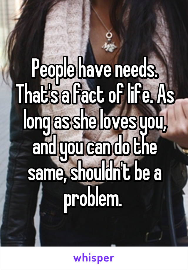 People have needs. That's a fact of life. As long as she loves you, and you can do the same, shouldn't be a problem. 