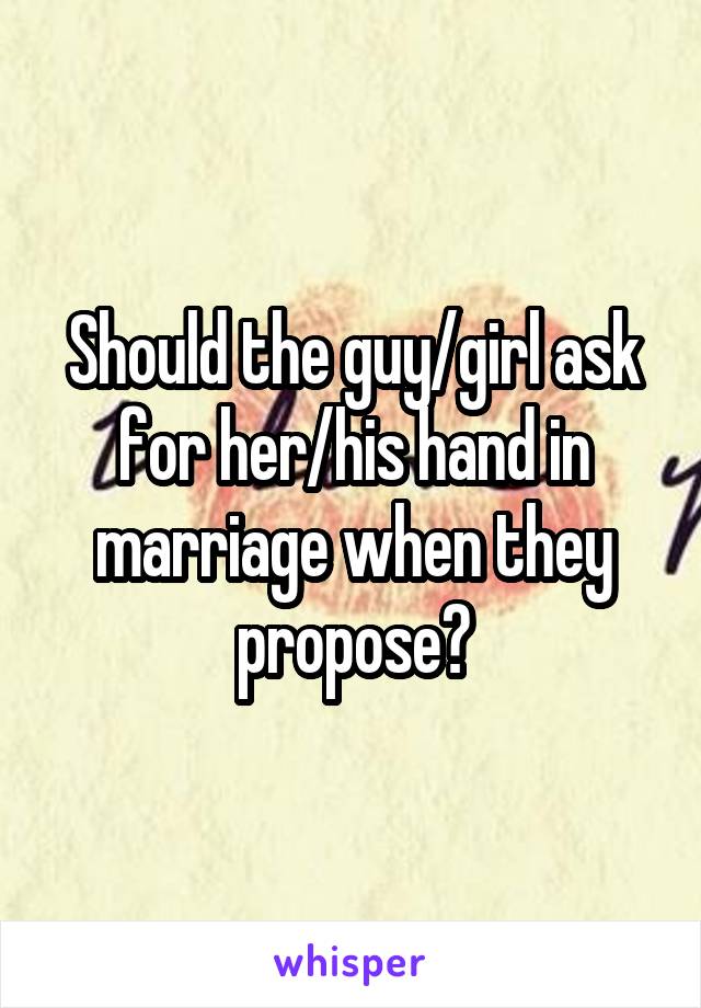 Should the guy/girl ask for her/his hand in marriage when they propose?