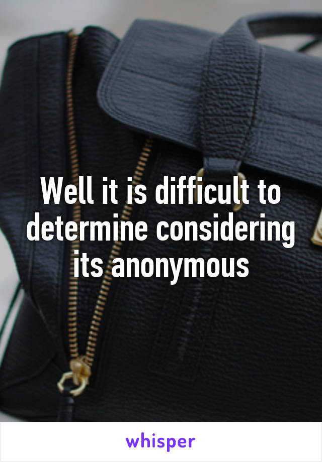 Well it is difficult to determine considering its anonymous