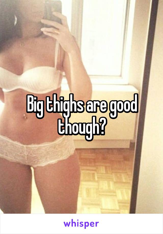 Big thighs are good though?