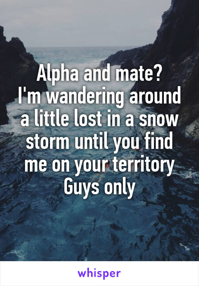 Alpha and mate?
I'm wandering around a little lost in a snow storm until you find me on your territory
Guys only
