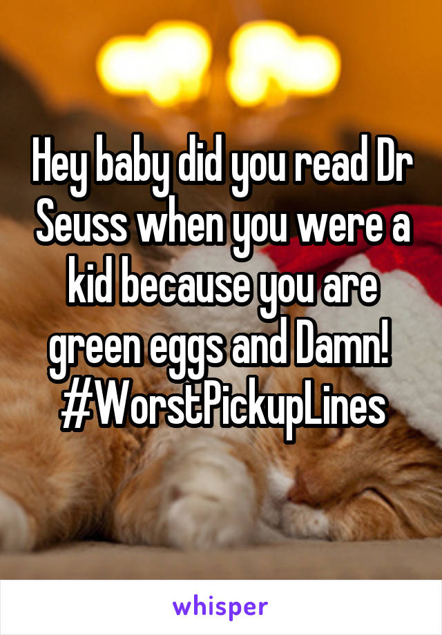 Hey baby did you read Dr Seuss when you were a kid because you are green eggs and Damn! 
#WorstPickupLines

