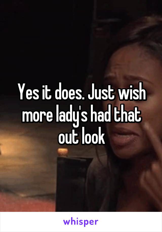 Yes it does. Just wish more lady's had that out look