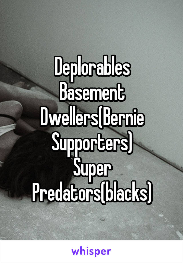 Deplorables
Basement Dwellers(Bernie Supporters)
Super Predators(blacks)