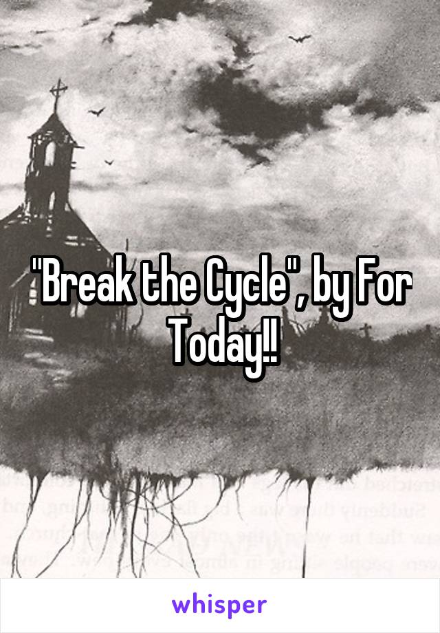 "Break the Cycle", by For Today!!
