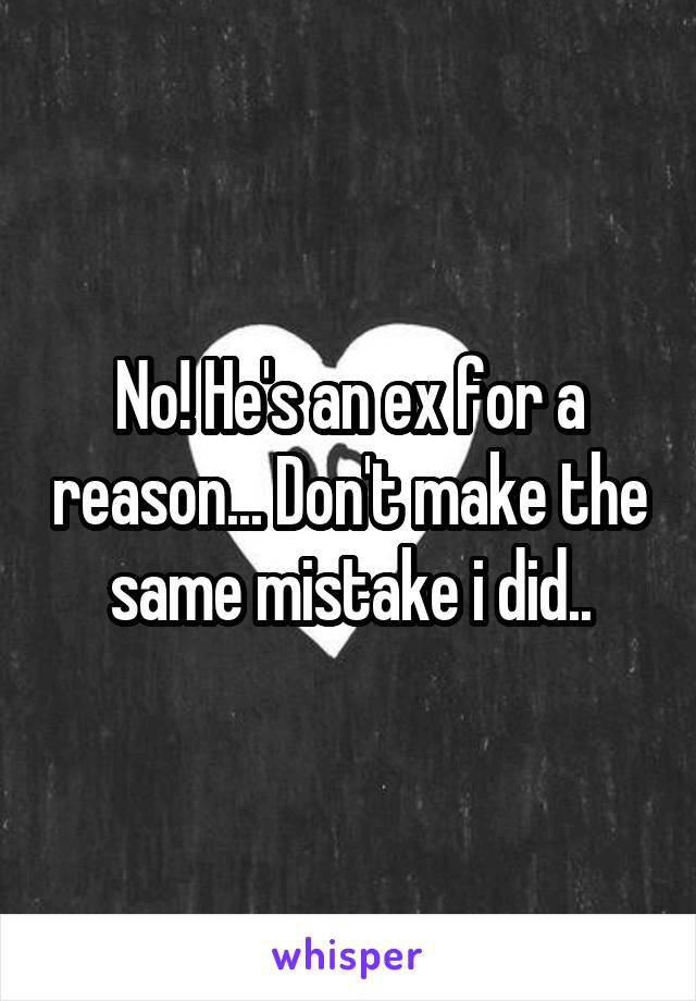 No! He's an ex for a reason... Don't make the same mistake i did..