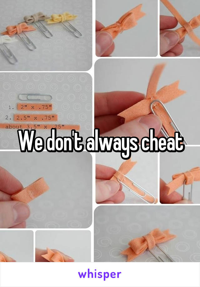 We don't always cheat