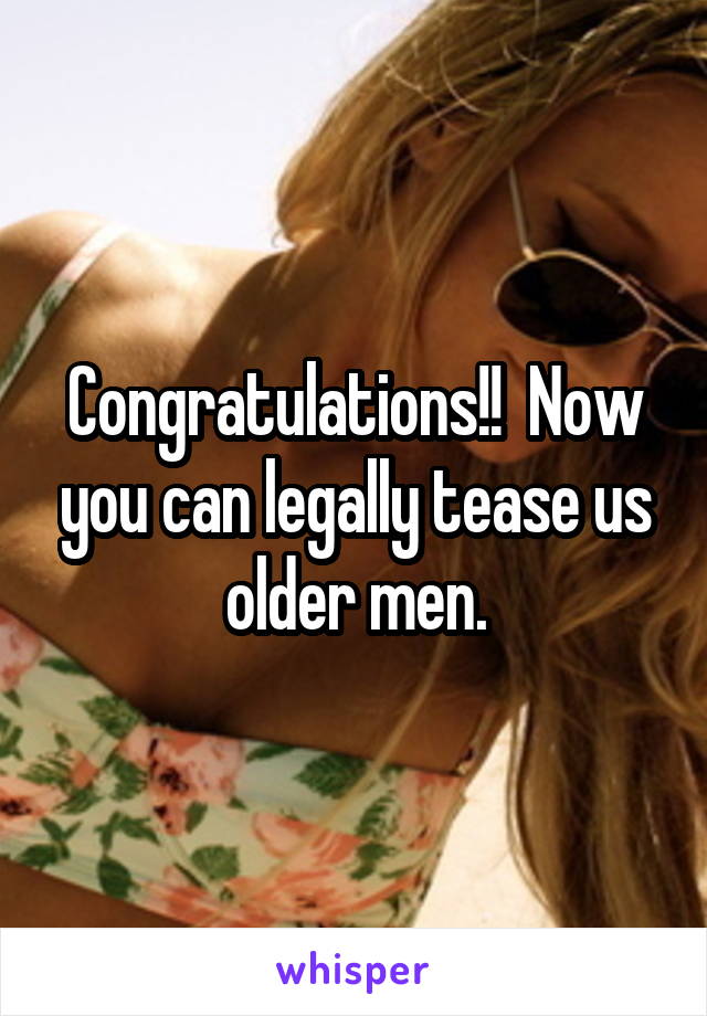 Congratulations!!  Now you can legally tease us older men.
