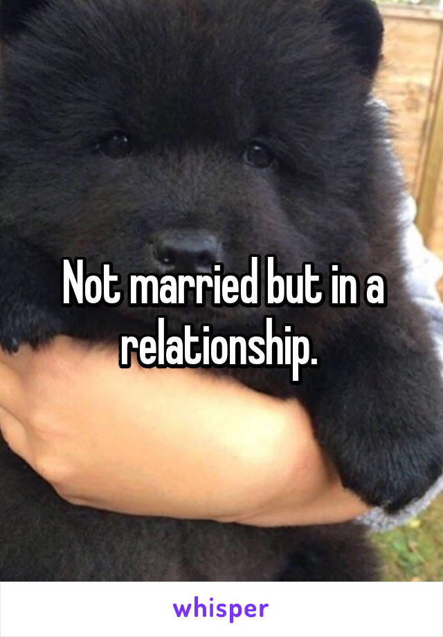 Not married but in a relationship. 