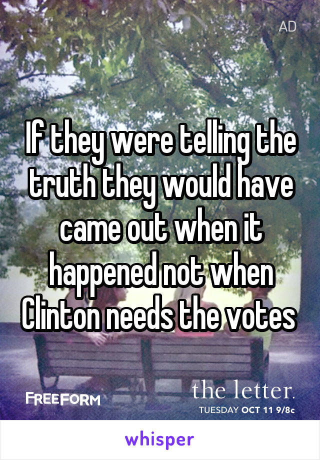 If they were telling the truth they would have came out when it happened not when Clinton needs the votes 