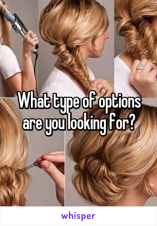 What type of options are you looking for?