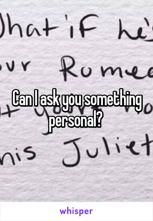 Can I ask you something personal? 