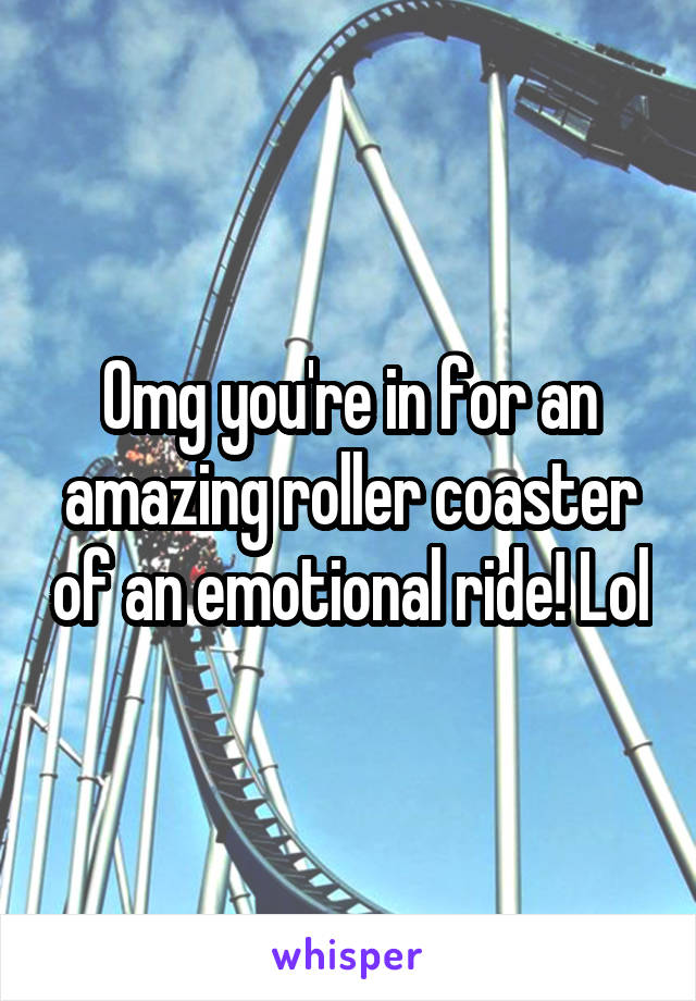 Omg you're in for an amazing roller coaster of an emotional ride! Lol