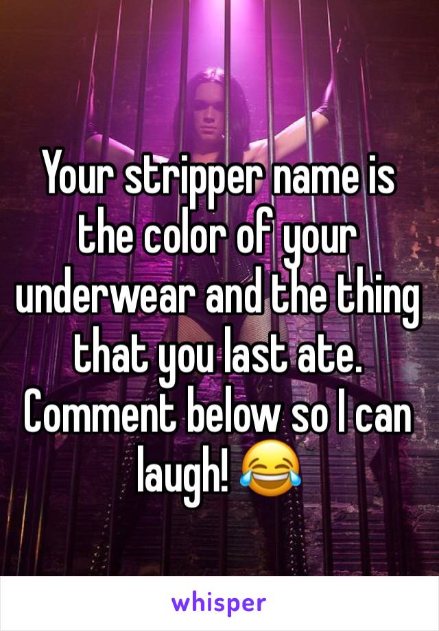 Your stripper name is the color of your underwear and the thing that you last ate. Comment below so I can laugh! 😂