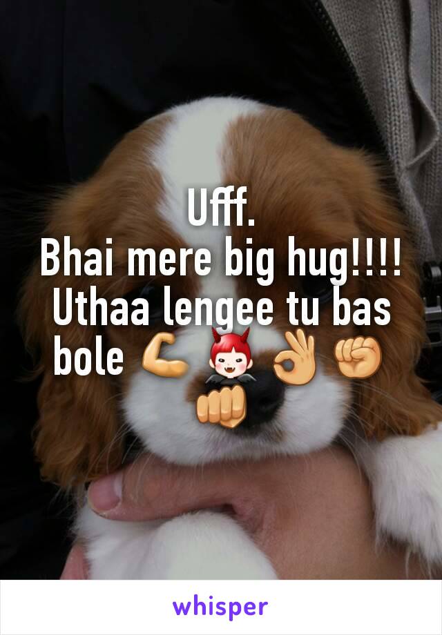 Ufff.
Bhai mere big hug!!!!
Uthaa lengee tu bas bole 💪👿👌✊👊