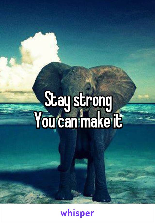 Stay strong
You can make it