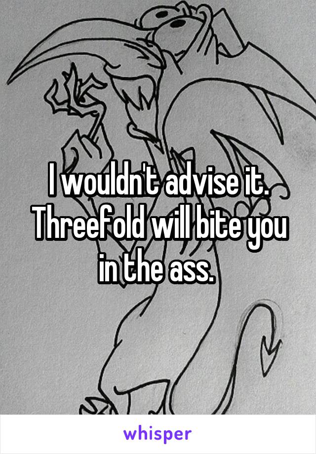 I wouldn't advise it. Threefold will bite you in the ass. 