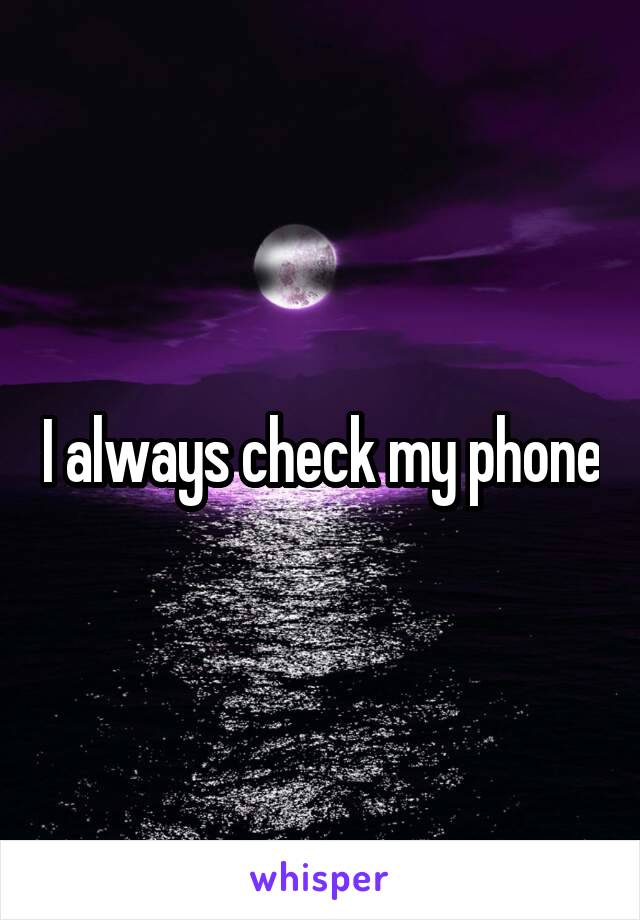 I always check my phone