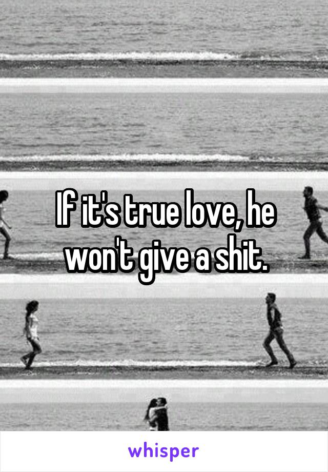 If it's true love, he won't give a shit.