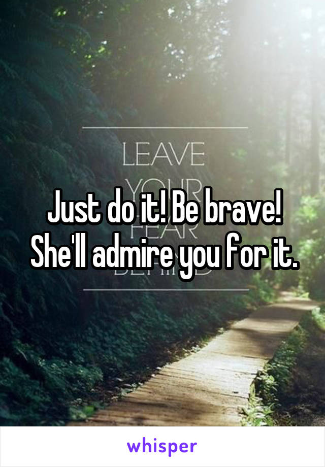 Just do it! Be brave! She'll admire you for it.
