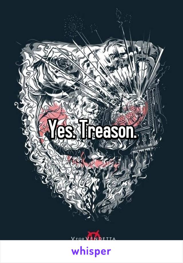 Yes. Treason.