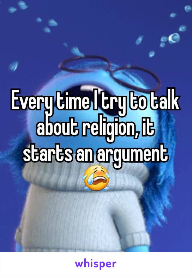 Every time I try to talk about religion, it starts an argument 😭