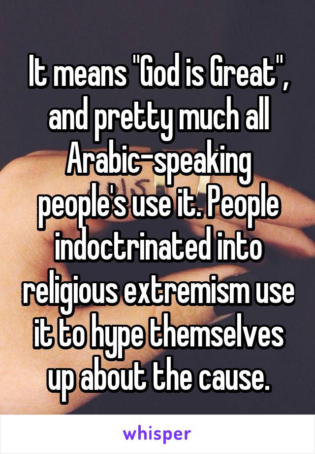 It means "God is Great", and pretty much all Arabic-speaking people's use it. People indoctrinated into religious extremism use it to hype themselves up about the cause.