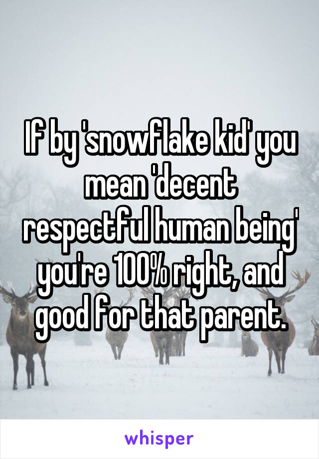 If by 'snowflake kid' you mean 'decent respectful human being' you're 100% right, and good for that parent.