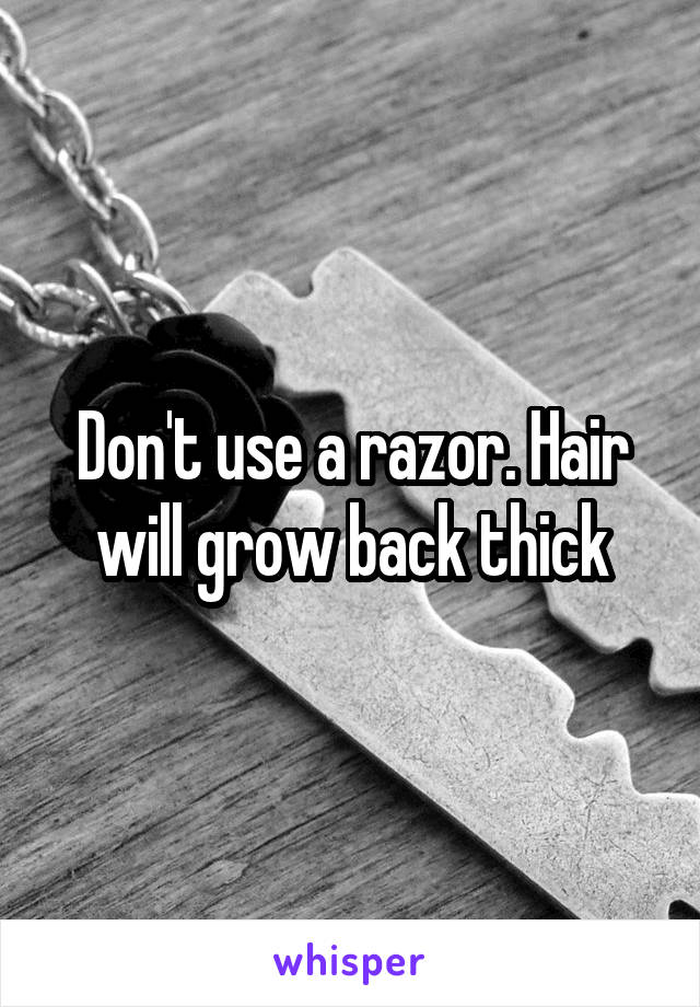 Don't use a razor. Hair will grow back thick