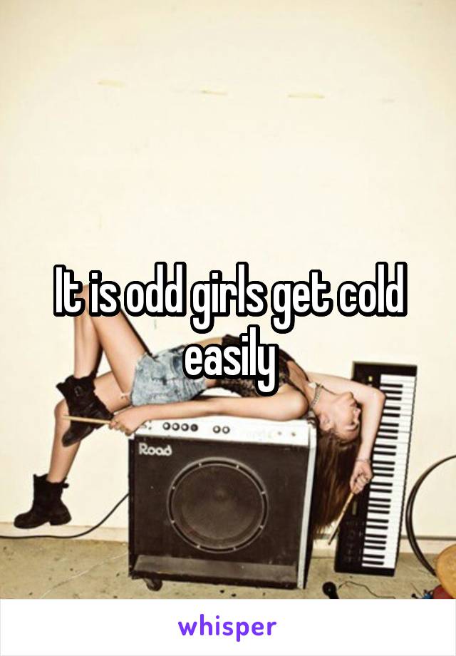 It is odd girls get cold easily