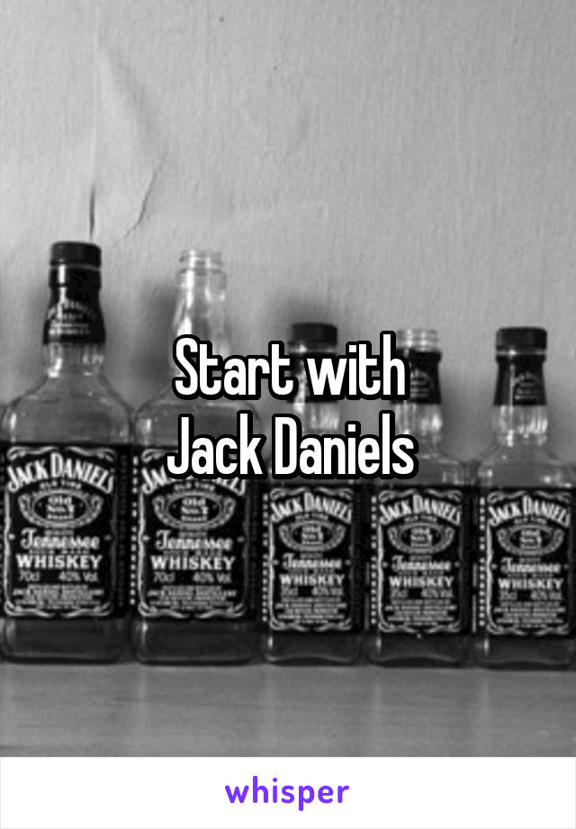 Start with
Jack Daniels