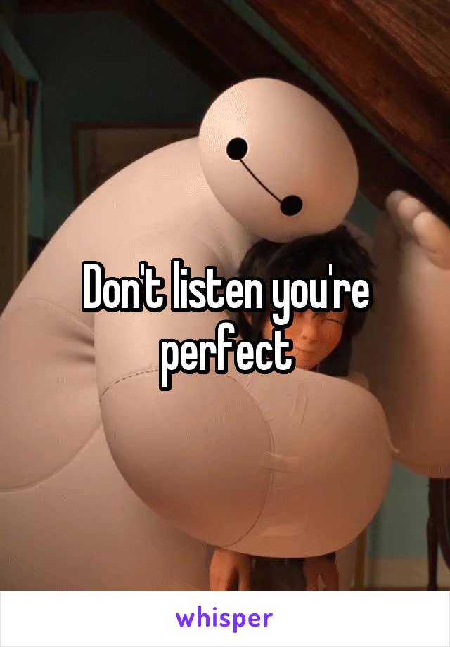 Don't listen you're perfect